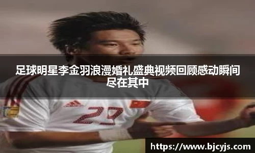 足球明星李金羽浪漫婚礼盛典视频回顾感动瞬间尽在其中