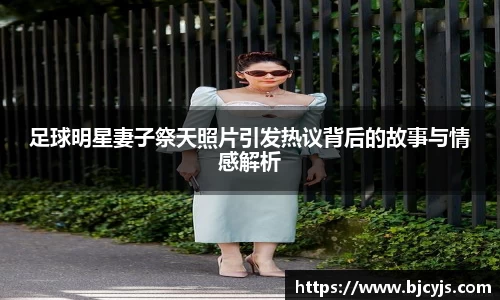 足球明星妻子祭天照片引发热议背后的故事与情感解析