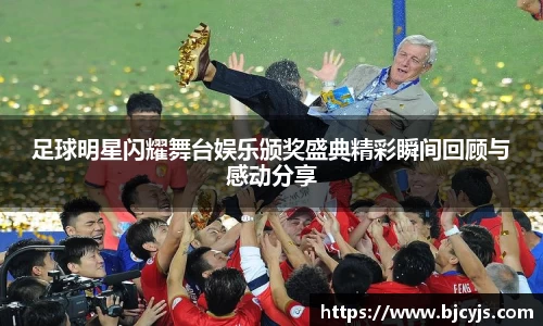 足球明星闪耀舞台娱乐颁奖盛典精彩瞬间回顾与感动分享